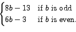 \begin{displaymath}\begin{cases}8bâˆ’13 & \textrm{if $b$\ is odd}\\ 6bâˆ’3 & \textrm{if $b$\ is even.}\end{cases}\end{displaymath}