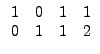 $\displaystyle \begin{array}{cccc} 1 & 0 & 1 & 1\\ 0 & 1 & 1 & 2\end{array}$